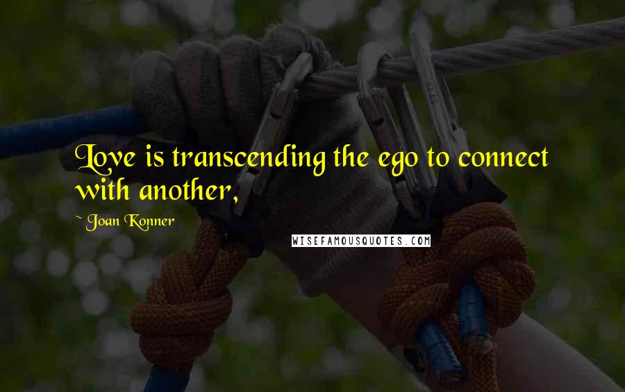 Joan Konner Quotes: Love is transcending the ego to connect with another,