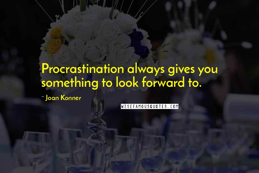 Joan Konner Quotes: Procrastination always gives you something to look forward to.