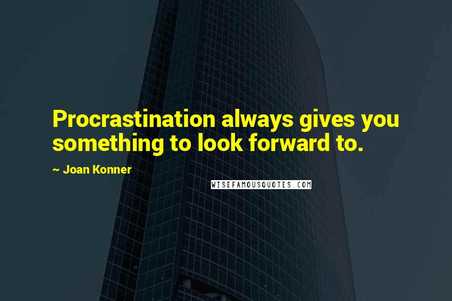 Joan Konner Quotes: Procrastination always gives you something to look forward to.