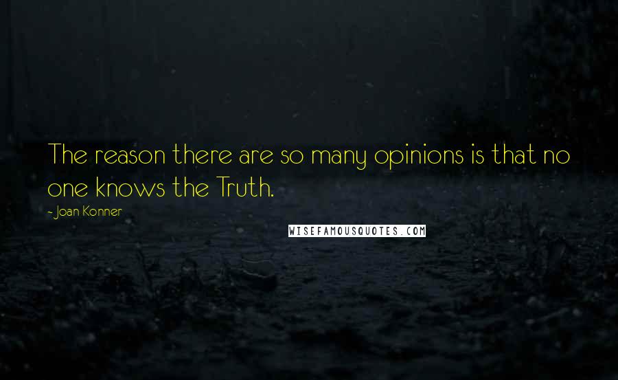Joan Konner Quotes: The reason there are so many opinions is that no one knows the Truth.