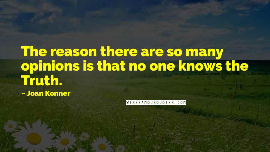 Joan Konner Quotes: The reason there are so many opinions is that no one knows the Truth.