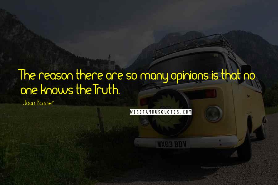 Joan Konner Quotes: The reason there are so many opinions is that no one knows the Truth.