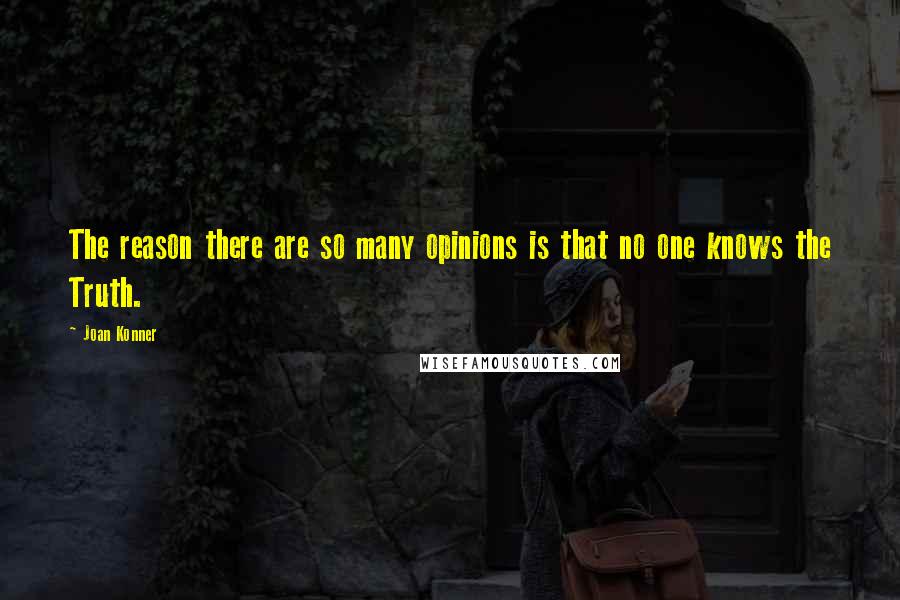 Joan Konner Quotes: The reason there are so many opinions is that no one knows the Truth.
