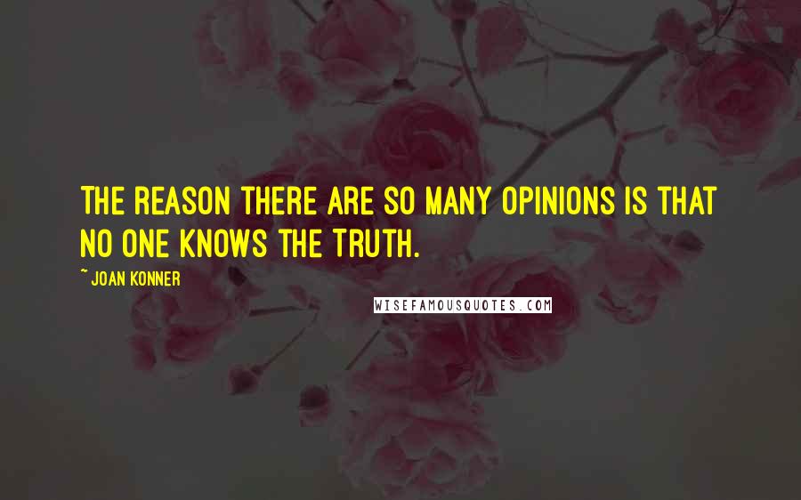 Joan Konner Quotes: The reason there are so many opinions is that no one knows the Truth.