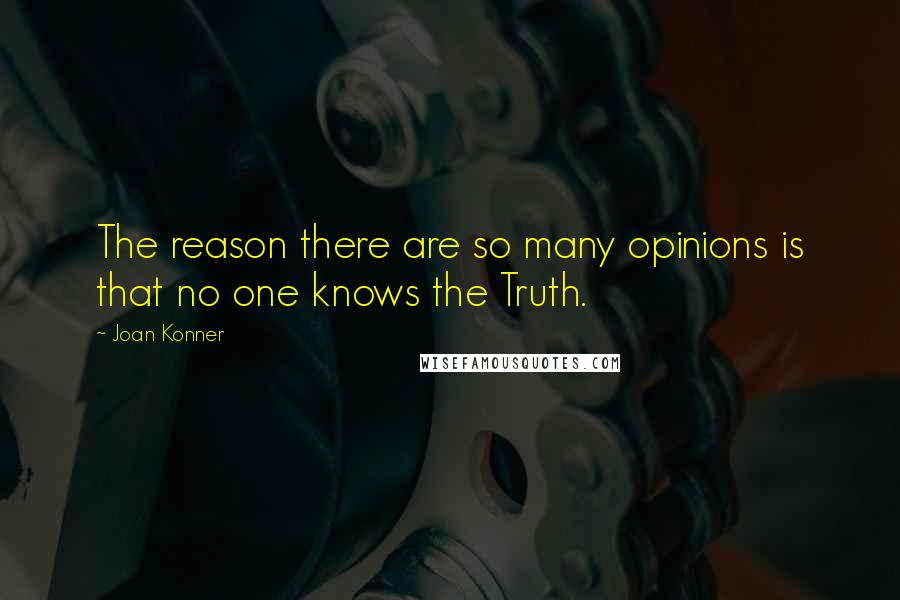 Joan Konner Quotes: The reason there are so many opinions is that no one knows the Truth.