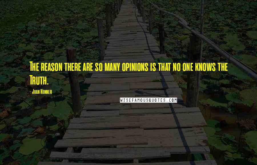 Joan Konner Quotes: The reason there are so many opinions is that no one knows the Truth.