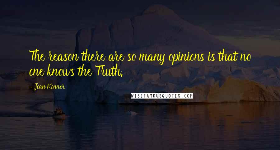 Joan Konner Quotes: The reason there are so many opinions is that no one knows the Truth.