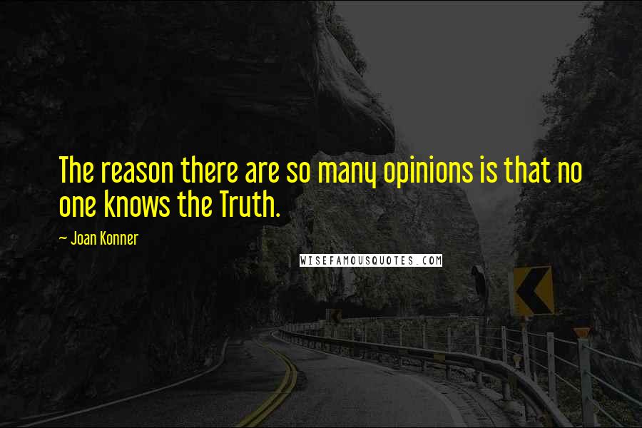 Joan Konner Quotes: The reason there are so many opinions is that no one knows the Truth.