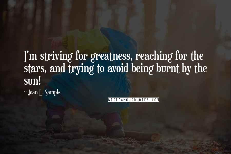 Joan L. Sample Quotes: I'm striving for greatness, reaching for the stars, and trying to avoid being burnt by the sun!