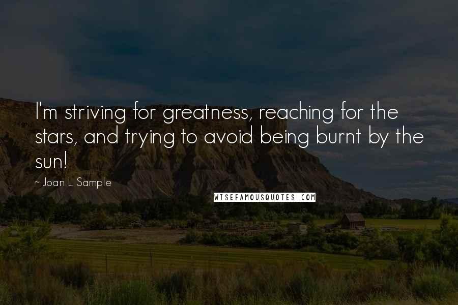 Joan L. Sample Quotes: I'm striving for greatness, reaching for the stars, and trying to avoid being burnt by the sun!