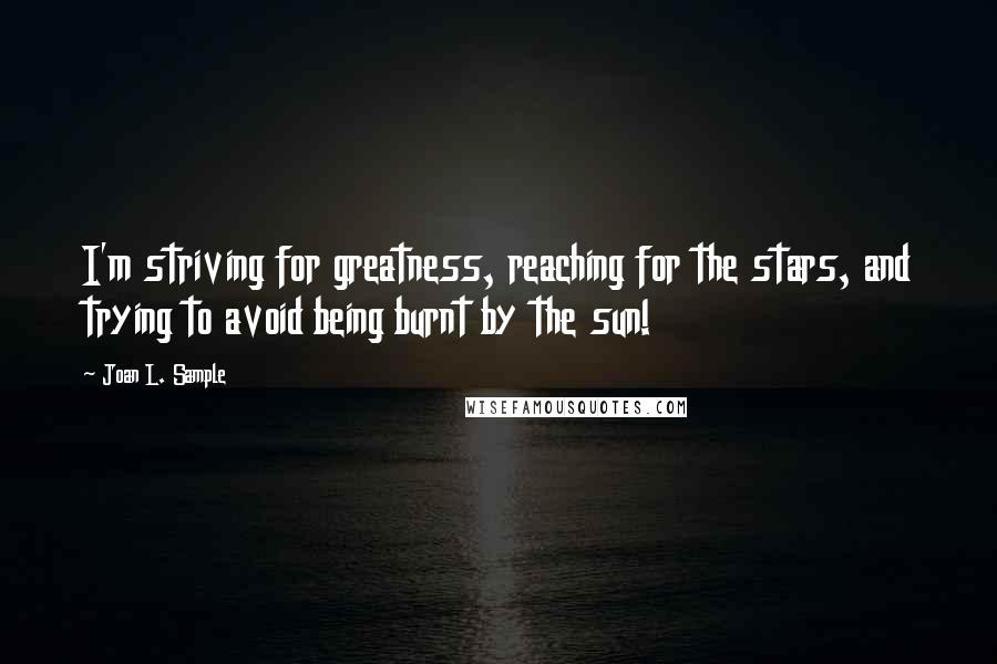 Joan L. Sample Quotes: I'm striving for greatness, reaching for the stars, and trying to avoid being burnt by the sun!