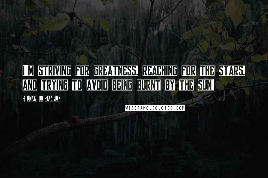 Joan L. Sample Quotes: I'm striving for greatness, reaching for the stars, and trying to avoid being burnt by the sun!