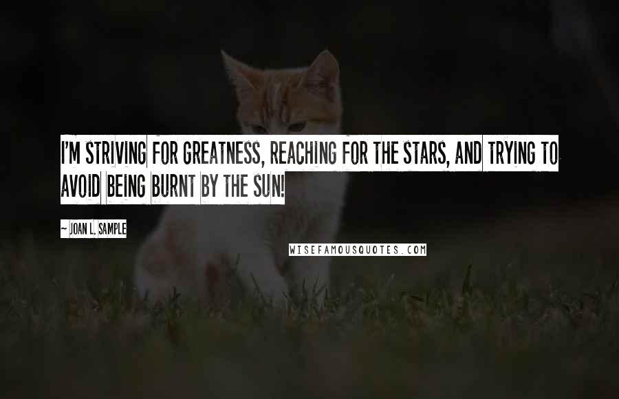 Joan L. Sample Quotes: I'm striving for greatness, reaching for the stars, and trying to avoid being burnt by the sun!