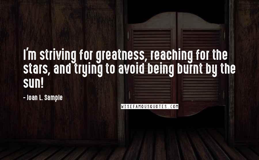 Joan L. Sample Quotes: I'm striving for greatness, reaching for the stars, and trying to avoid being burnt by the sun!