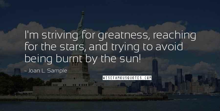Joan L. Sample Quotes: I'm striving for greatness, reaching for the stars, and trying to avoid being burnt by the sun!