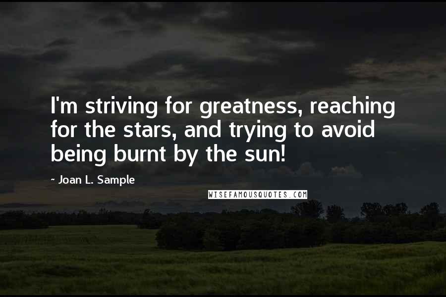 Joan L. Sample Quotes: I'm striving for greatness, reaching for the stars, and trying to avoid being burnt by the sun!