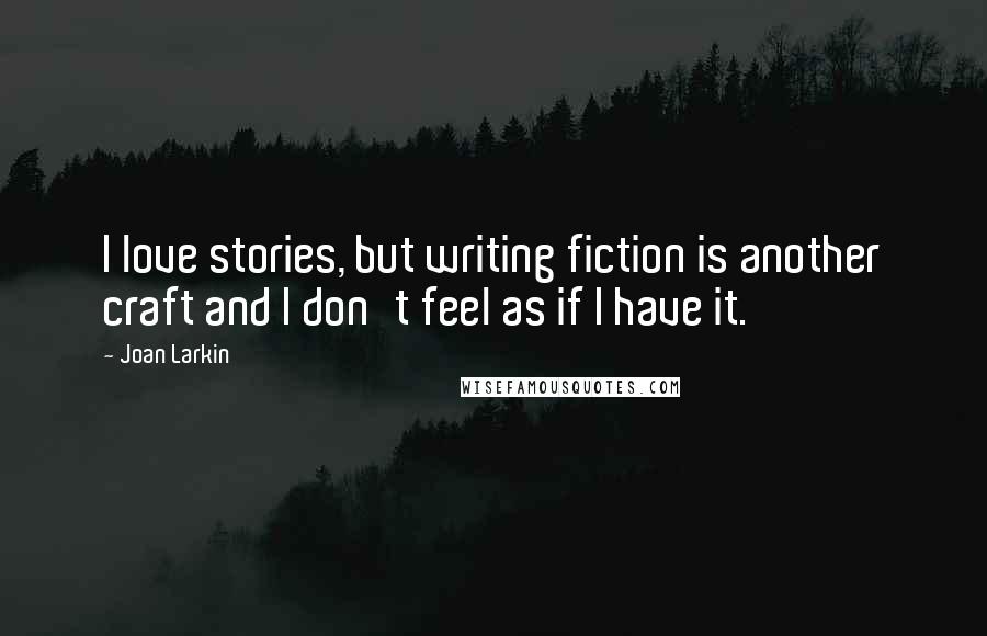 Joan Larkin Quotes: I love stories, but writing fiction is another craft and I don't feel as if I have it.