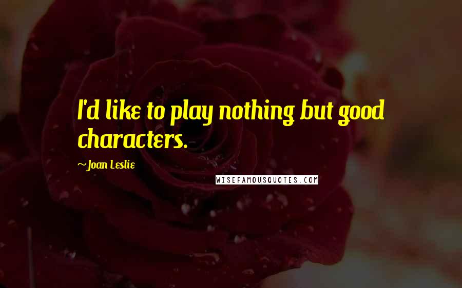 Joan Leslie Quotes: I'd like to play nothing but good characters.