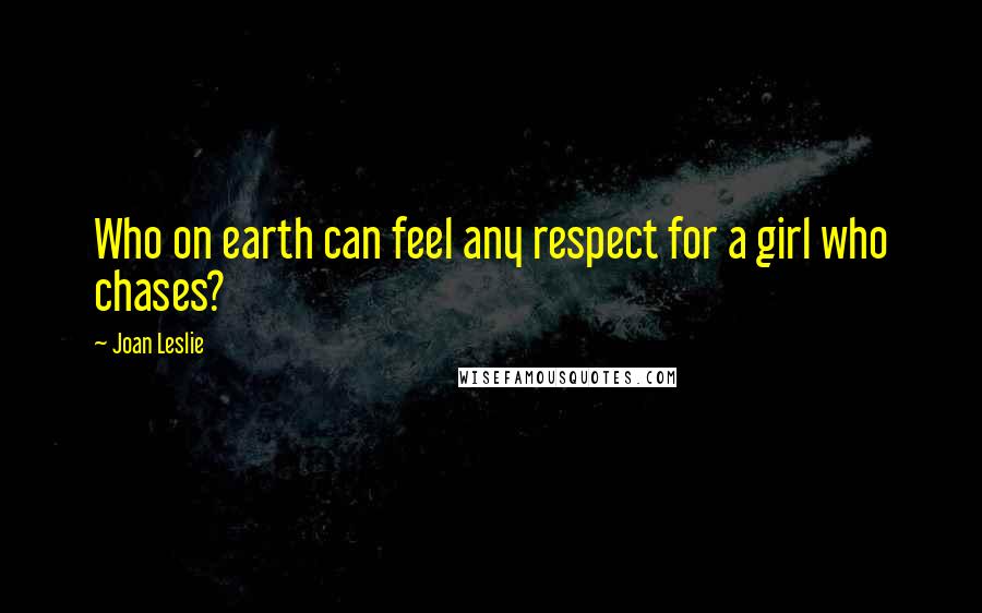 Joan Leslie Quotes: Who on earth can feel any respect for a girl who chases?