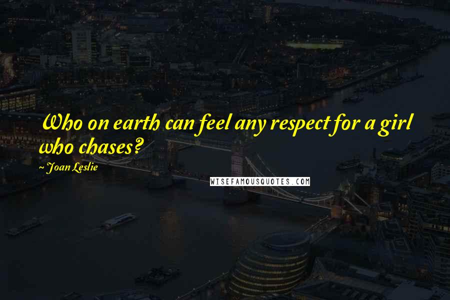 Joan Leslie Quotes: Who on earth can feel any respect for a girl who chases?