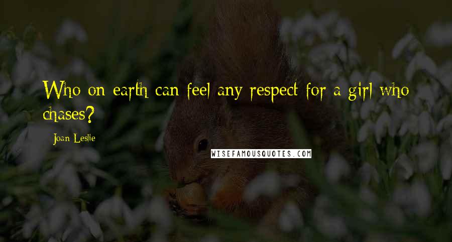 Joan Leslie Quotes: Who on earth can feel any respect for a girl who chases?