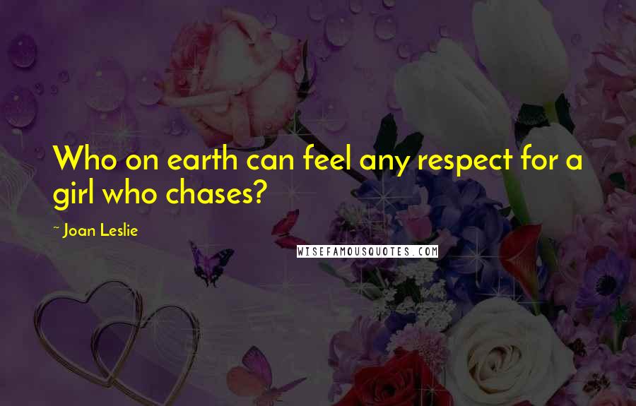 Joan Leslie Quotes: Who on earth can feel any respect for a girl who chases?