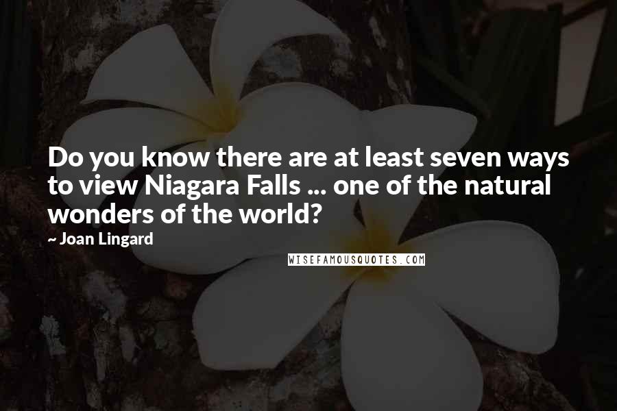 Joan Lingard Quotes: Do you know there are at least seven ways to view Niagara Falls ... one of the natural wonders of the world?
