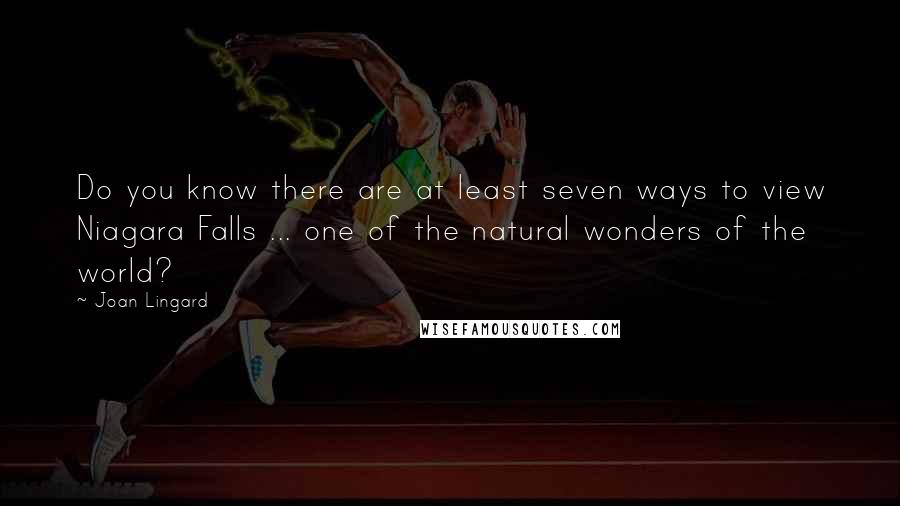 Joan Lingard Quotes: Do you know there are at least seven ways to view Niagara Falls ... one of the natural wonders of the world?