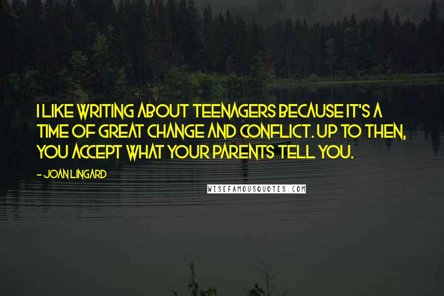 Joan Lingard Quotes: I like writing about teenagers because it's a time of great change and conflict. Up to then, you accept what your parents tell you.