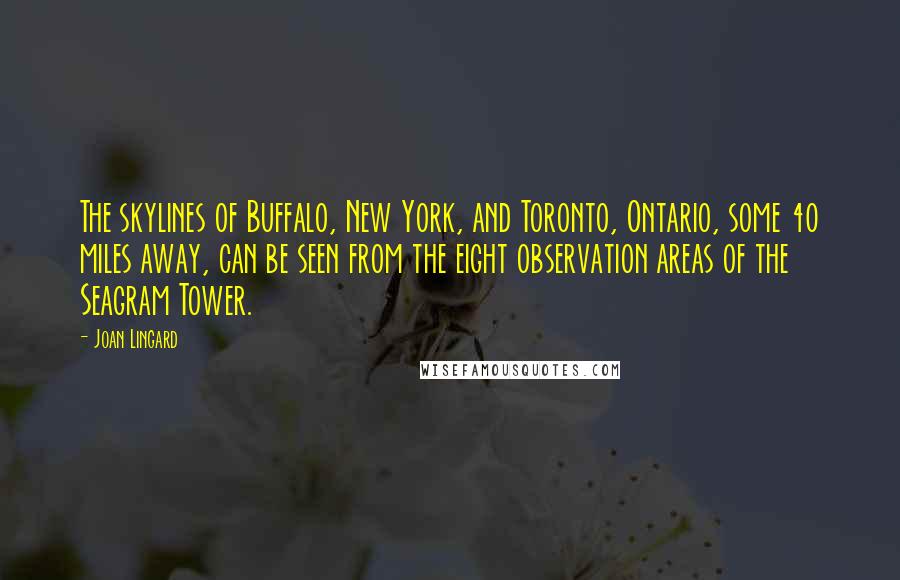 Joan Lingard Quotes: The skylines of Buffalo, New York, and Toronto, Ontario, some 40 miles away, can be seen from the eight observation areas of the Seagram Tower.