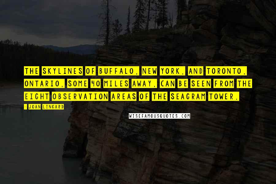 Joan Lingard Quotes: The skylines of Buffalo, New York, and Toronto, Ontario, some 40 miles away, can be seen from the eight observation areas of the Seagram Tower.