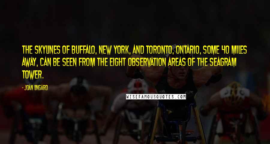 Joan Lingard Quotes: The skylines of Buffalo, New York, and Toronto, Ontario, some 40 miles away, can be seen from the eight observation areas of the Seagram Tower.