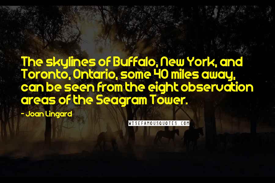 Joan Lingard Quotes: The skylines of Buffalo, New York, and Toronto, Ontario, some 40 miles away, can be seen from the eight observation areas of the Seagram Tower.