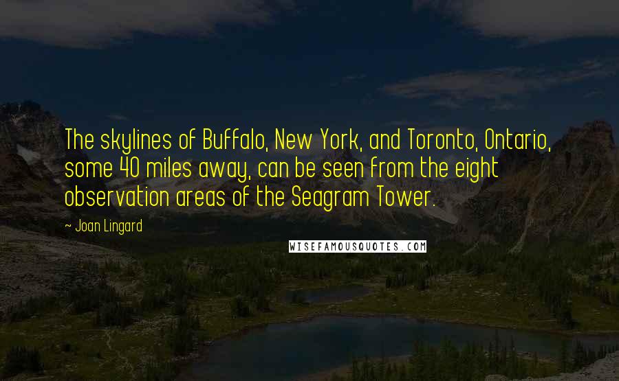 Joan Lingard Quotes: The skylines of Buffalo, New York, and Toronto, Ontario, some 40 miles away, can be seen from the eight observation areas of the Seagram Tower.