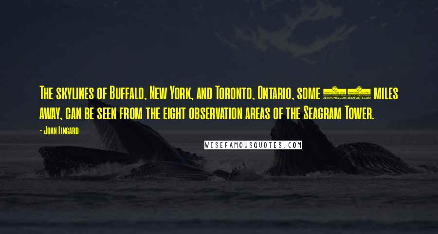 Joan Lingard Quotes: The skylines of Buffalo, New York, and Toronto, Ontario, some 40 miles away, can be seen from the eight observation areas of the Seagram Tower.