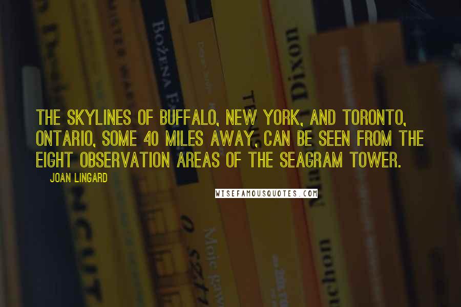 Joan Lingard Quotes: The skylines of Buffalo, New York, and Toronto, Ontario, some 40 miles away, can be seen from the eight observation areas of the Seagram Tower.