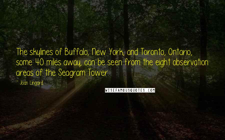 Joan Lingard Quotes: The skylines of Buffalo, New York, and Toronto, Ontario, some 40 miles away, can be seen from the eight observation areas of the Seagram Tower.