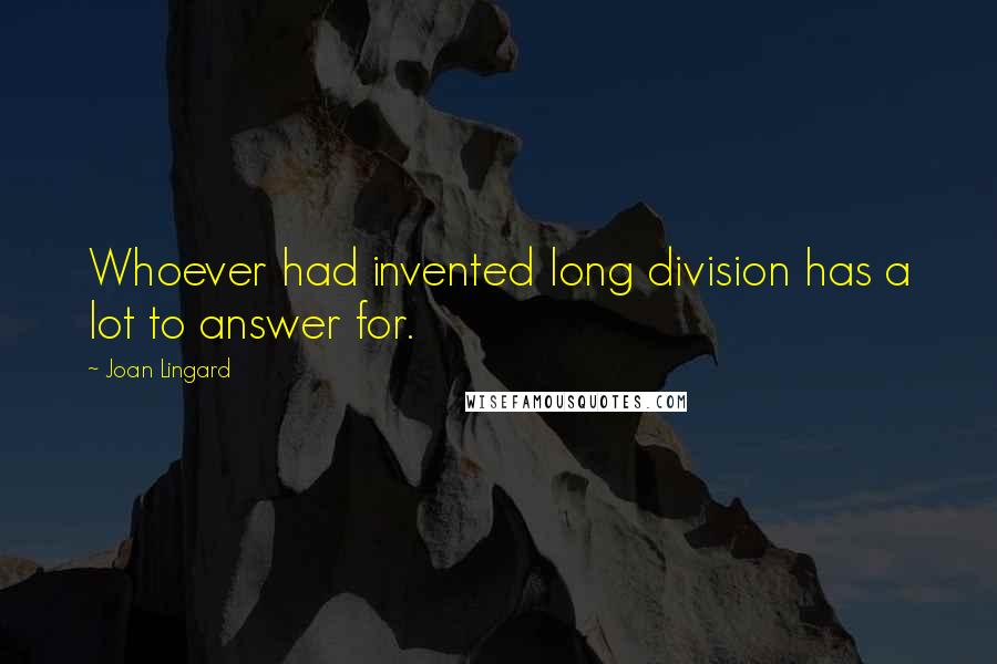 Joan Lingard Quotes: Whoever had invented long division has a lot to answer for.