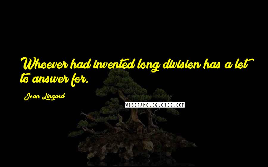 Joan Lingard Quotes: Whoever had invented long division has a lot to answer for.