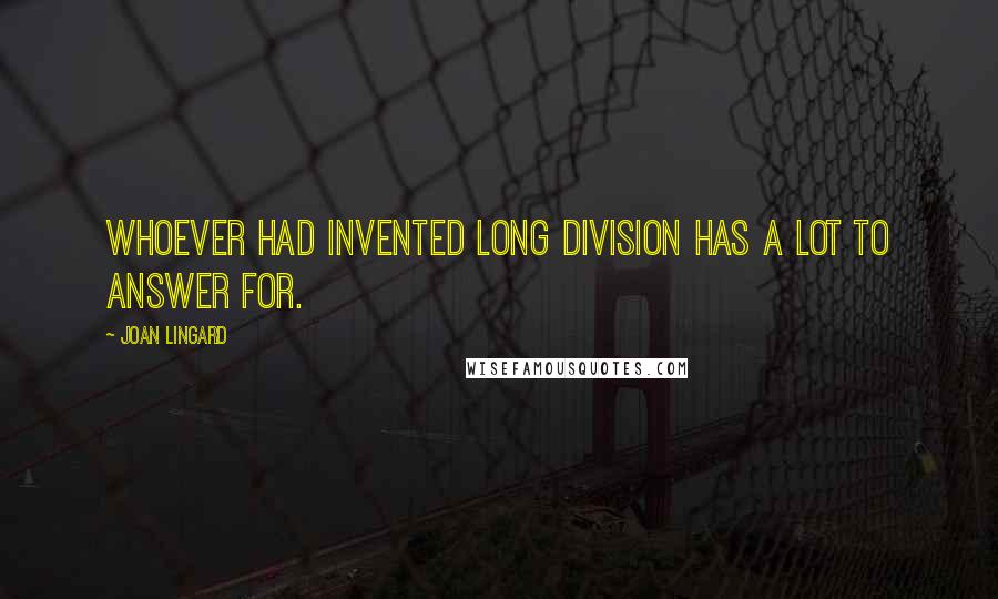 Joan Lingard Quotes: Whoever had invented long division has a lot to answer for.