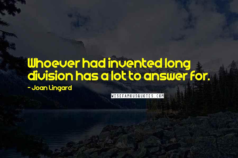 Joan Lingard Quotes: Whoever had invented long division has a lot to answer for.