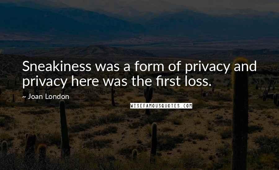 Joan London Quotes: Sneakiness was a form of privacy and privacy here was the first loss.