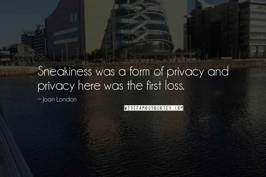 Joan London Quotes: Sneakiness was a form of privacy and privacy here was the first loss.