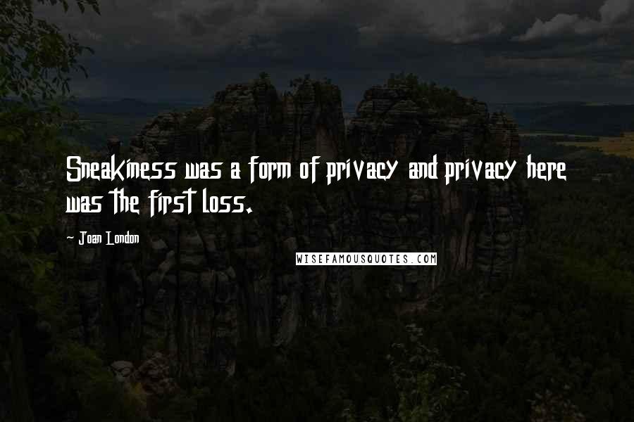 Joan London Quotes: Sneakiness was a form of privacy and privacy here was the first loss.