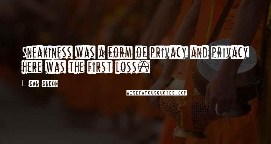 Joan London Quotes: Sneakiness was a form of privacy and privacy here was the first loss.