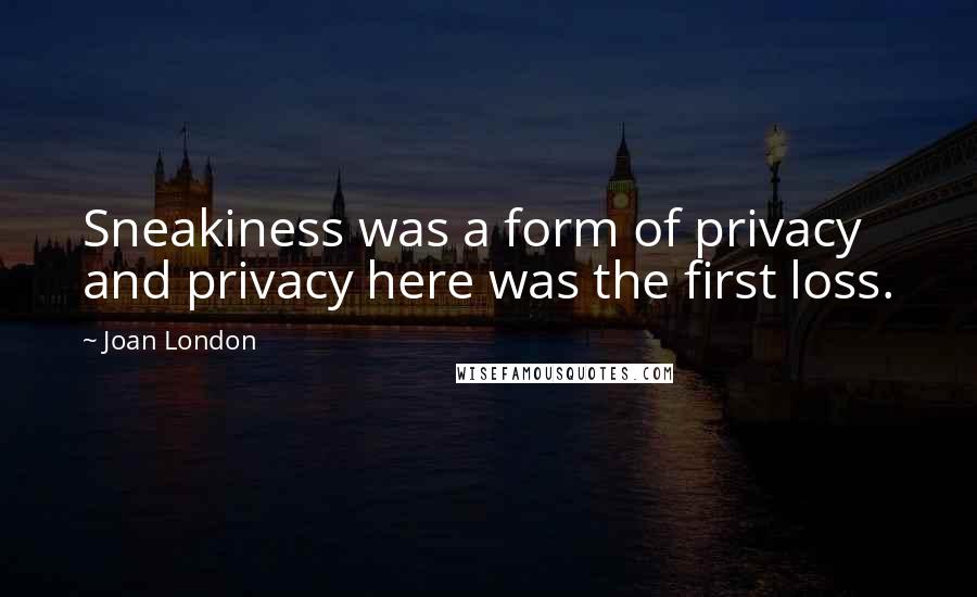Joan London Quotes: Sneakiness was a form of privacy and privacy here was the first loss.
