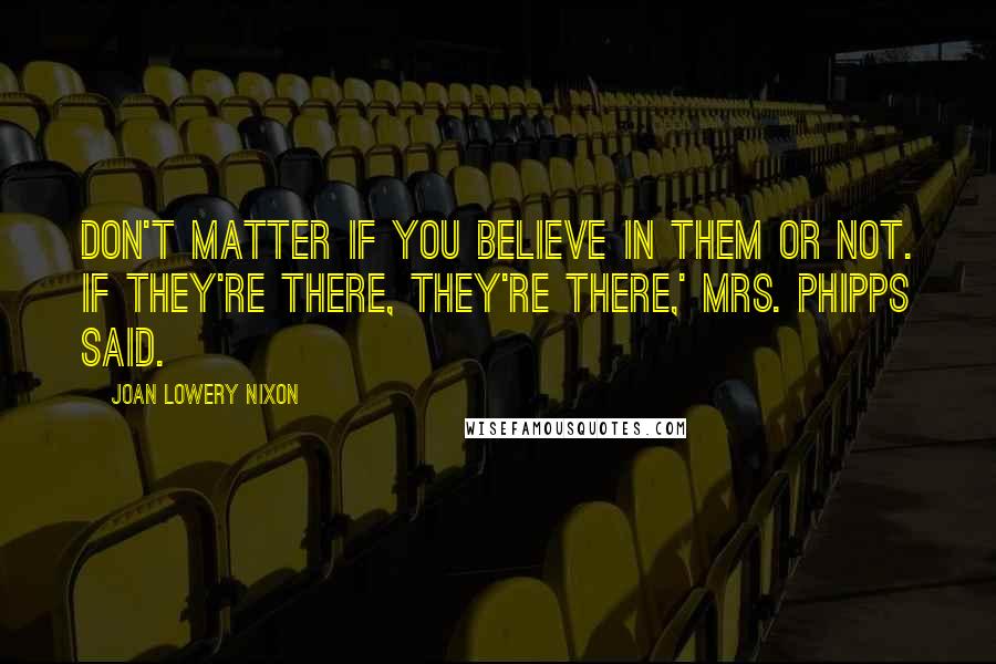 Joan Lowery Nixon Quotes: Don't matter if you believe in them or not. If they're there, they're there,' Mrs. Phipps said.