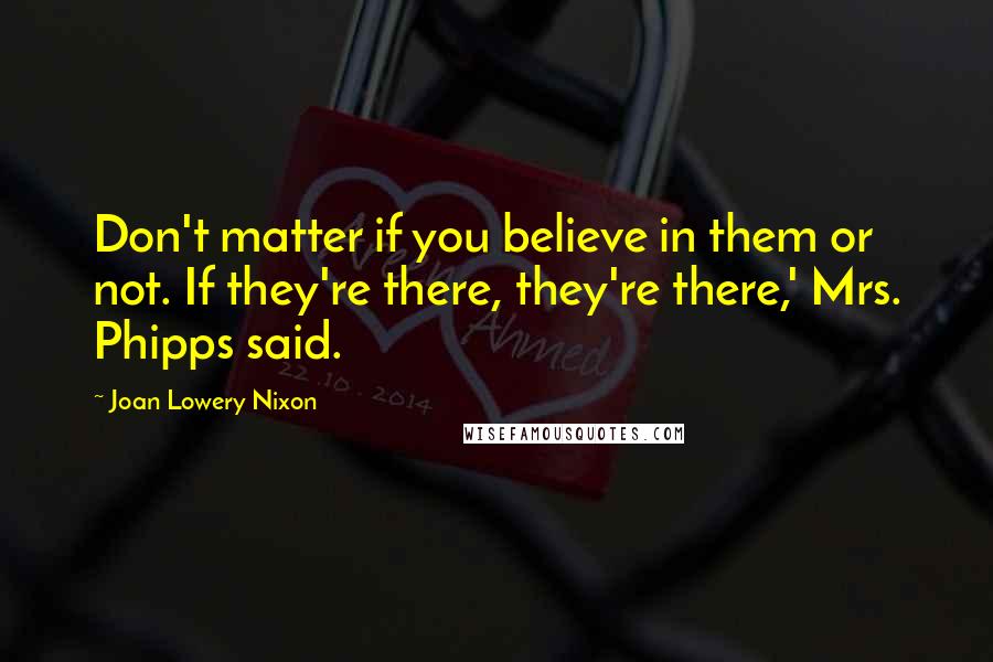 Joan Lowery Nixon Quotes: Don't matter if you believe in them or not. If they're there, they're there,' Mrs. Phipps said.