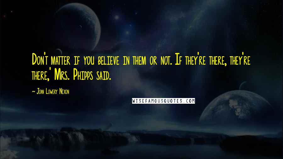 Joan Lowery Nixon Quotes: Don't matter if you believe in them or not. If they're there, they're there,' Mrs. Phipps said.