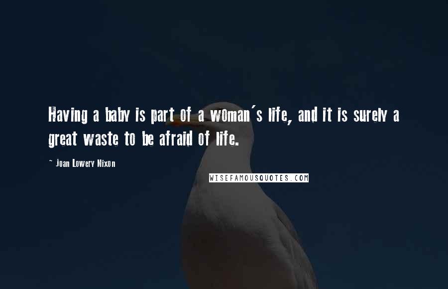 Joan Lowery Nixon Quotes: Having a baby is part of a woman's life, and it is surely a great waste to be afraid of life.